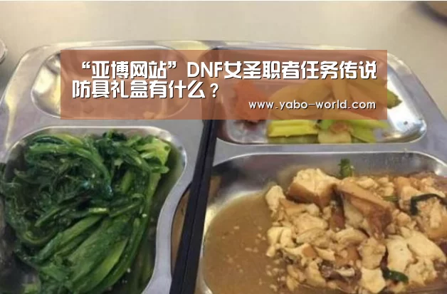 “亚博网站”DNF女圣职者任务传说防具礼盒有什么?(图3) 亚博平台